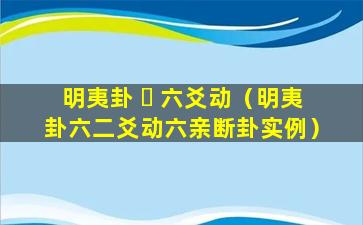 明夷卦 ☘ 六爻动（明夷卦六二爻动六亲断卦实例）